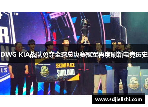 DWG KIA战队勇夺全球总决赛冠军再度刷新电竞历史