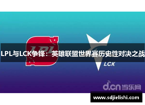 LPL与LCK争锋：英雄联盟世界赛历史性对决之战