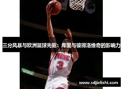 三分风暴与欧洲篮球先驱：库里与彼得洛维奇的影响力