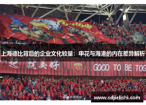 上海德比背后的企业文化较量：申花与海港的内在差异解析