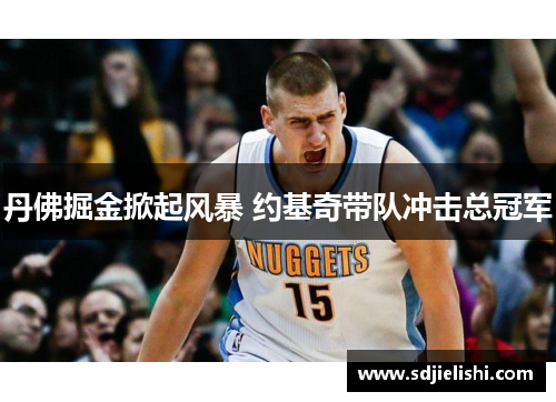 丹佛掘金掀起风暴 约基奇带队冲击总冠军