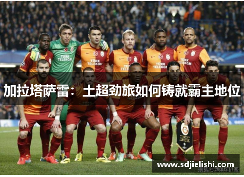 加拉塔萨雷：土超劲旅如何铸就霸主地位