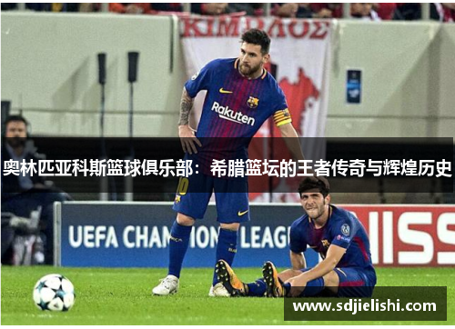 奥林匹亚科斯篮球俱乐部：希腊篮坛的王者传奇与辉煌历史