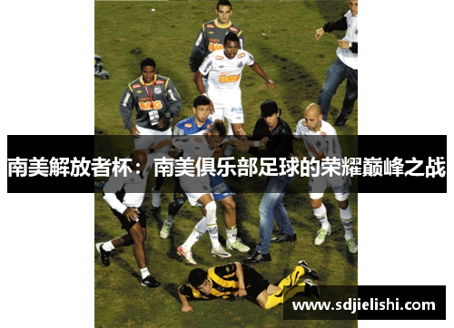 南美解放者杯：南美俱乐部足球的荣耀巅峰之战