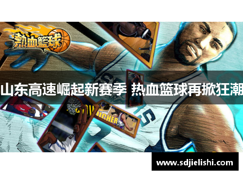 山东高速崛起新赛季 热血篮球再掀狂潮