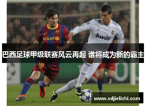 巴西足球甲级联赛风云再起 谁将成为新的霸主