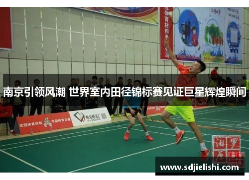 南京引领风潮 世界室内田径锦标赛见证巨星辉煌瞬间