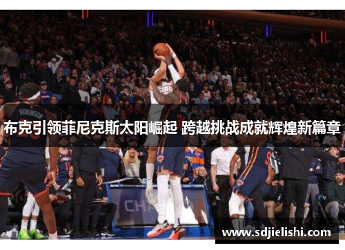 布克引领菲尼克斯太阳崛起 跨越挑战成就辉煌新篇章