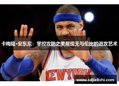 卡梅隆·安东尼：掌控攻防之美展现无与伦比的进攻艺术