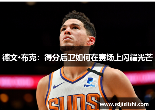 德文·布克：得分后卫如何在赛场上闪耀光芒
