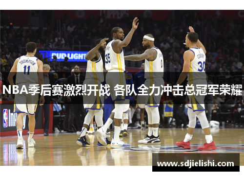 NBA季后赛激烈开战 各队全力冲击总冠军荣耀
