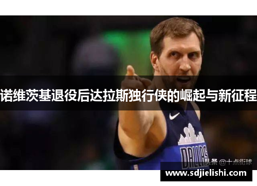 诺维茨基退役后达拉斯独行侠的崛起与新征程