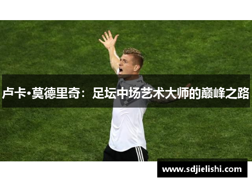 卢卡·莫德里奇：足坛中场艺术大师的巅峰之路