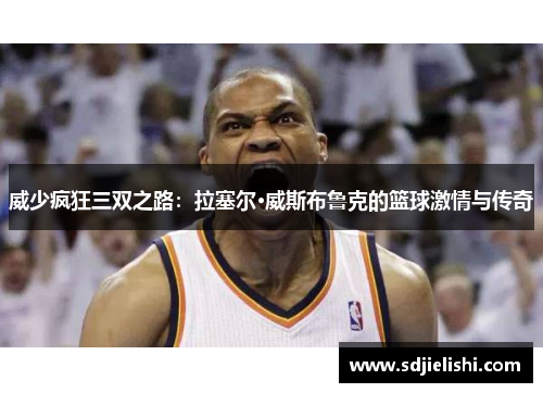 威少疯狂三双之路：拉塞尔·威斯布鲁克的篮球激情与传奇