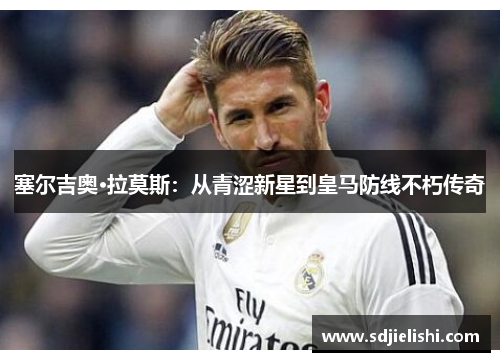 塞尔吉奥·拉莫斯：从青涩新星到皇马防线不朽传奇