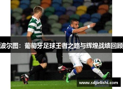 波尔图：葡萄牙足球王者之路与辉煌战绩回顾