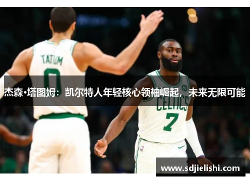 杰森·塔图姆：凯尔特人年轻核心领袖崛起，未来无限可能