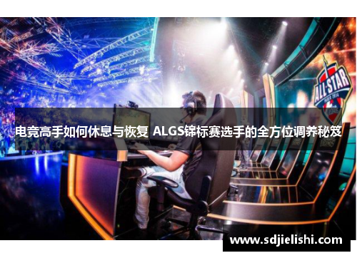 电竞高手如何休息与恢复 ALGS锦标赛选手的全方位调养秘笈