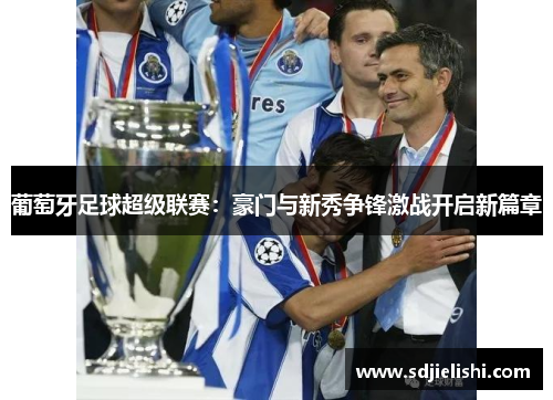 葡萄牙足球超级联赛：豪门与新秀争锋激战开启新篇章
