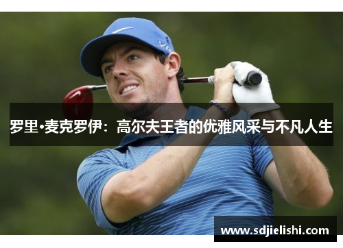 罗里·麦克罗伊：高尔夫王者的优雅风采与不凡人生