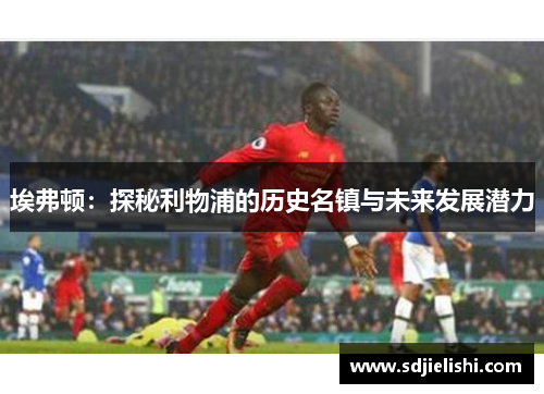 埃弗顿：探秘利物浦的历史名镇与未来发展潜力