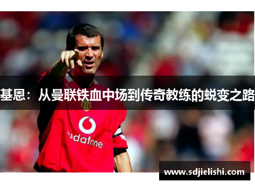 基恩：从曼联铁血中场到传奇教练的蜕变之路