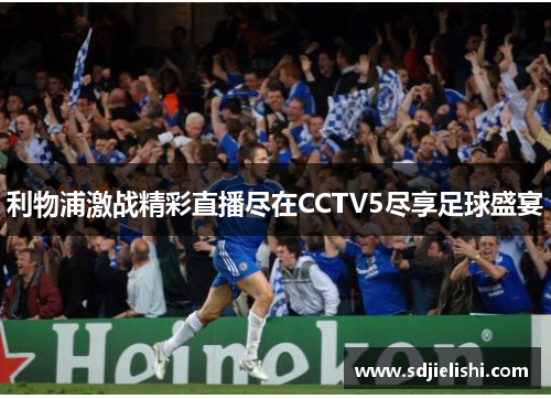 利物浦激战精彩直播尽在CCTV5尽享足球盛宴