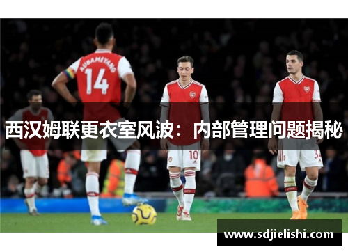 西汉姆联更衣室风波：内部管理问题揭秘