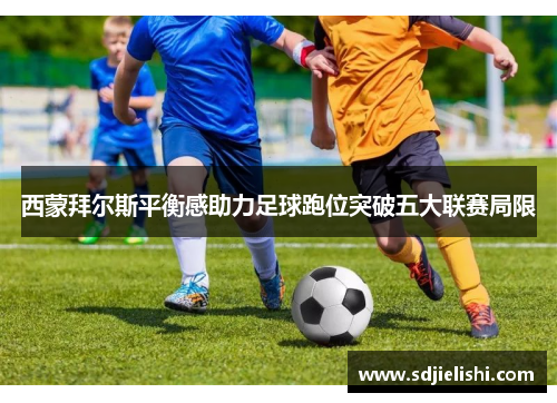 西蒙拜尔斯平衡感助力足球跑位突破五大联赛局限