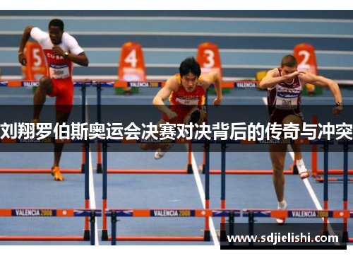 刘翔罗伯斯奥运会决赛对决背后的传奇与冲突