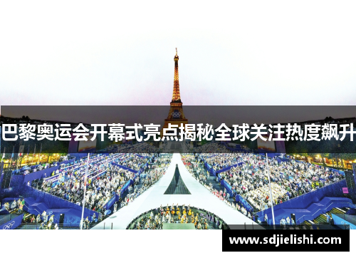 巴黎奥运会开幕式亮点揭秘全球关注热度飙升