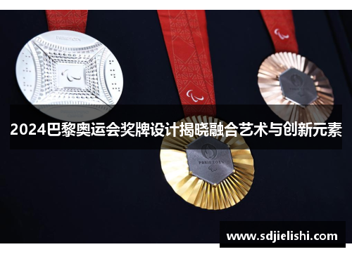 2024巴黎奥运会奖牌设计揭晓融合艺术与创新元素
