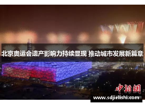 北京奥运会遗产影响力持续显现 推动城市发展新篇章