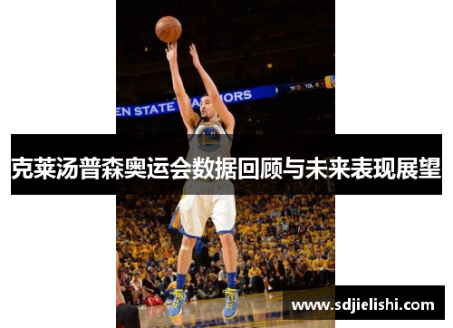 克莱汤普森奥运会数据回顾与未来表现展望