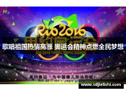 歌唱祖国热情高涨 奥运会精神点燃全民梦想