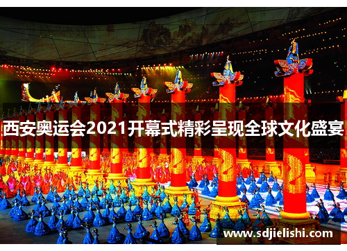 西安奥运会2021开幕式精彩呈现全球文化盛宴