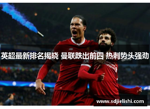 英超最新排名揭晓 曼联跌出前四 热刺势头强劲